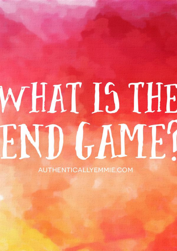 Ask Yourself: What is the End Game?